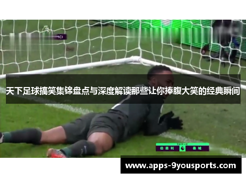 天下足球搞笑集锦盘点与深度解读那些让你捧腹大笑的经典瞬间
