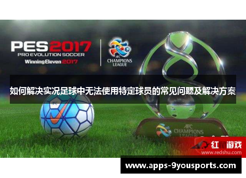 如何解决实况足球中无法使用特定球员的常见问题及解决方案