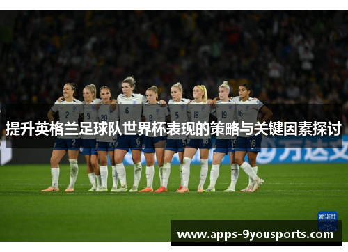 提升英格兰足球队世界杯表现的策略与关键因素探讨